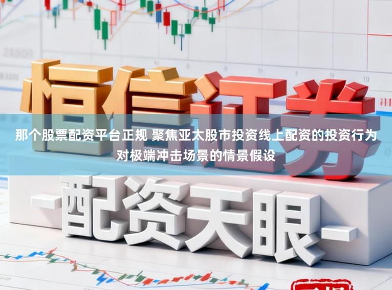 那个股票配资平台正规 聚焦亚太股市投资线上配资的投资行为对极端冲击场景的情景假设