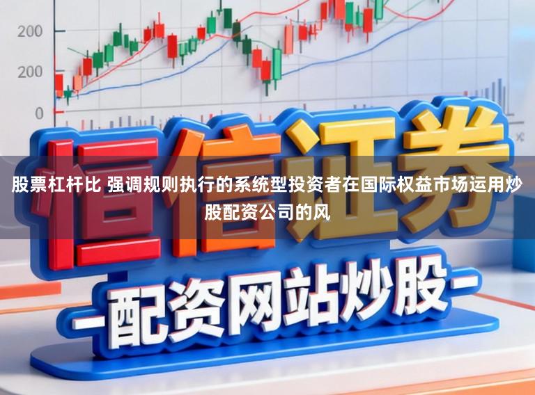 股票杠杆比 强调规则执行的系统型投资者在国际权益市场运用炒股配资公司的风