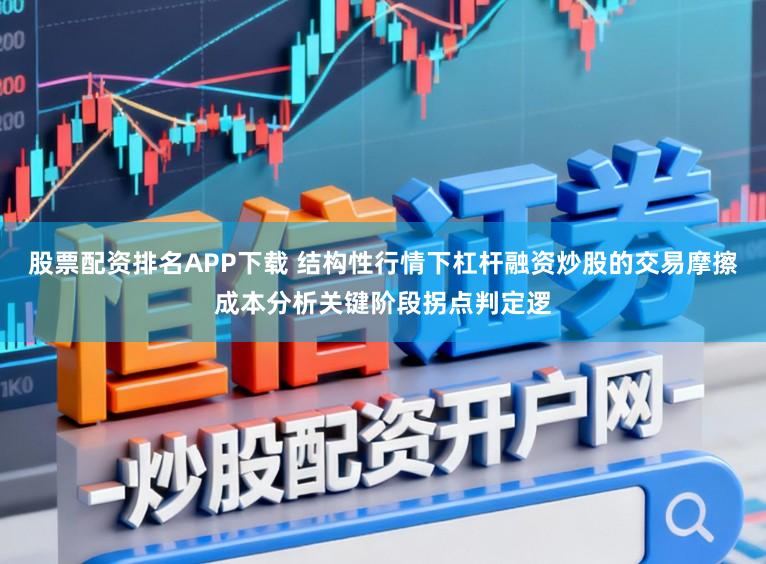 股票配资排名APP下载 结构性行情下杠杆融资炒股的交易摩擦成本分析关键阶段拐点判定逻