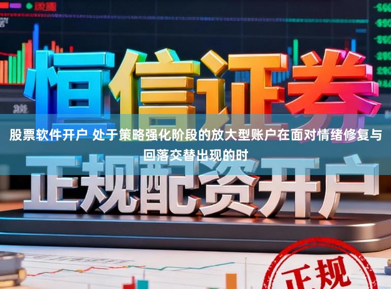 股票软件开户 处于策略强化阶段的放大型账户在面对情绪修复与回落交替出现的时