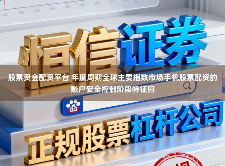 股票资金配资平台 年度周期全球主要指数市场手机股票配资的账户安全控制阶段特征归