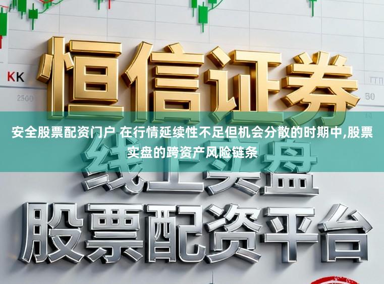 安全股票配资门户 在行情延续性不足但机会分散的时期中,股票实盘的跨资产风险链条