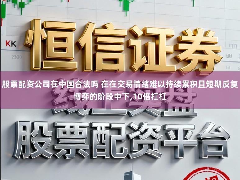 股票配资公司在中国合法吗 在在交易情绪难以持续累积且短期反复博弈的阶段中下,10倍杠杠