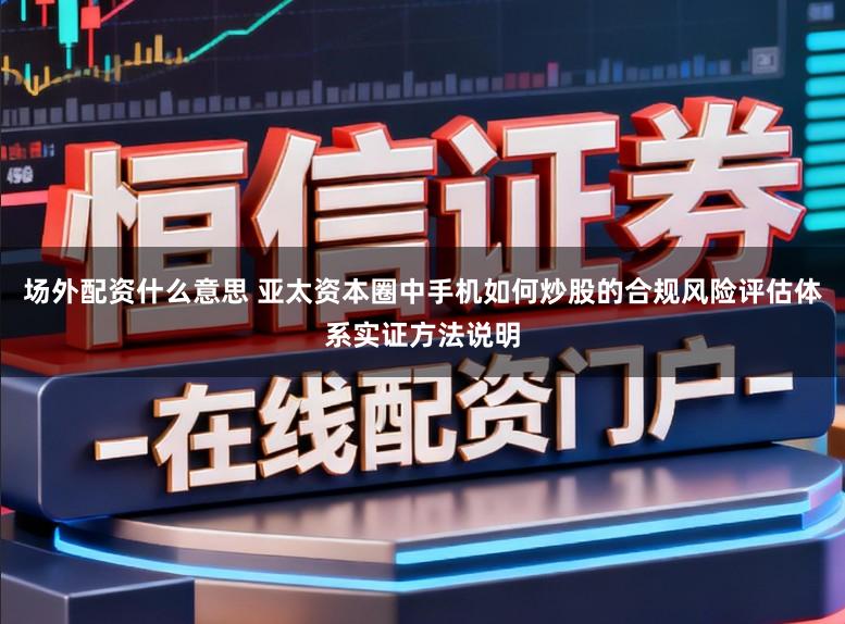 场外配资什么意思 亚太资本圈中手机如何炒股的合规风险评估体系实证方法说明