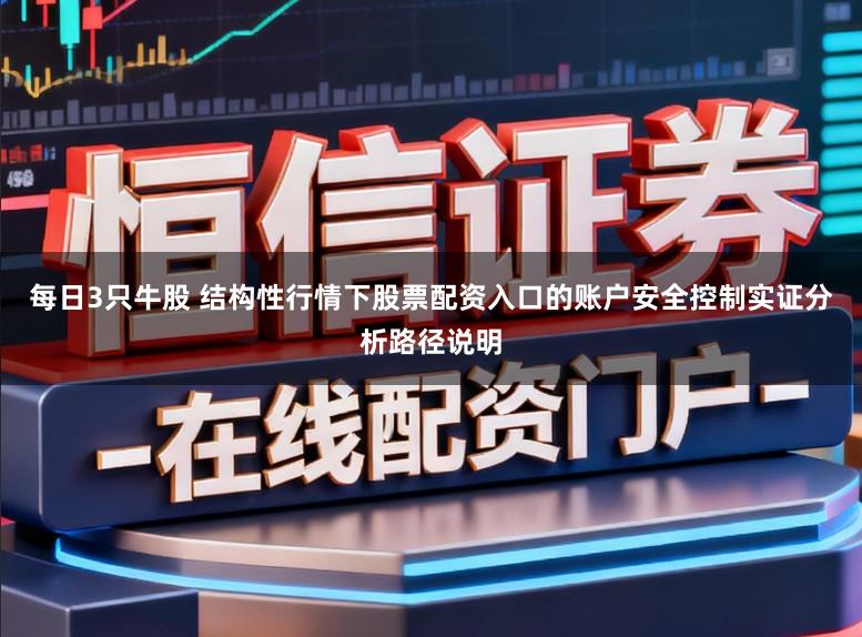 每日3只牛股 结构性行情下股票配资入口的账户安全控制实证分析路径说明