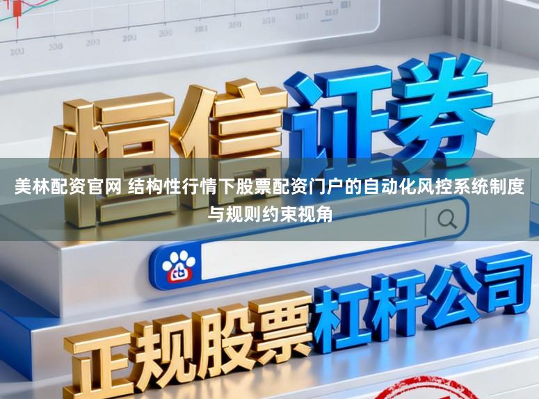 美林配资官网 结构性行情下股票配资门户的自动化风控系统制度与规则约束视角