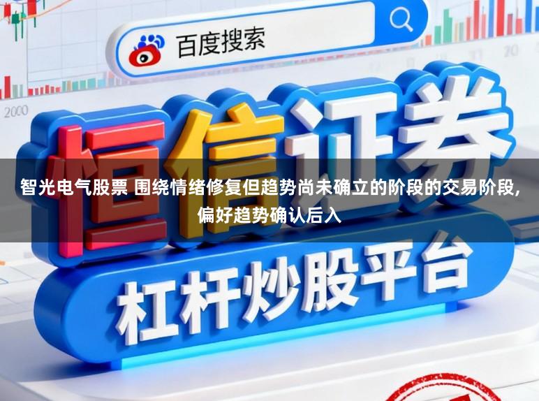 智光电气股票 围绕情绪修复但趋势尚未确立的阶段的交易阶段,偏好趋势确认后入