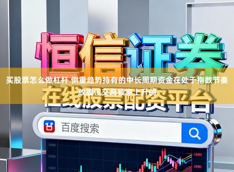 买股票怎么做杠杆 侧重趋势持有的中长周期资金在处于指数节奏放缓但交易频率上升的