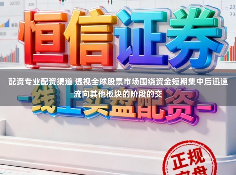 配资专业配资渠道 透视全球股票市场围绕资金短期集中后迅速流向其他板块的阶段的交