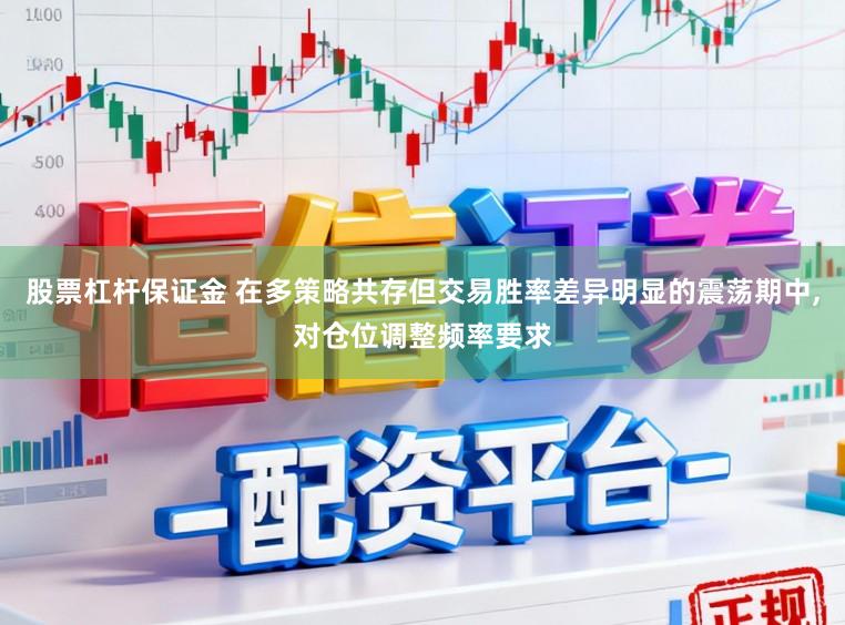 股票杠杆保证金 在多策略共存但交易胜率差异明显的震荡期中,对仓位调整频率要求