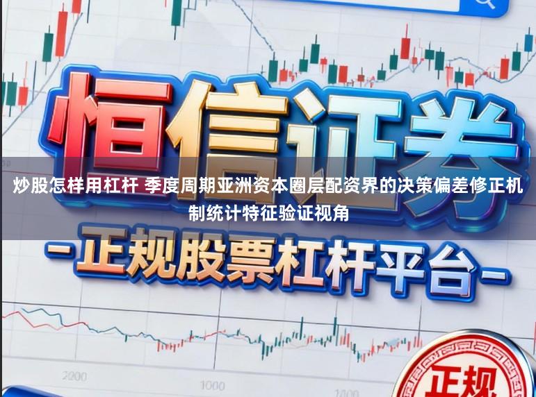炒股怎样用杠杆 季度周期亚洲资本圈层配资界的决策偏差修正机制统计特征验证视角
