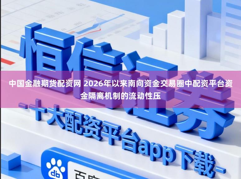 中国金融期货配资网 2026年以来南向资金交易圈中配资平台资金隔离机制的流动性压