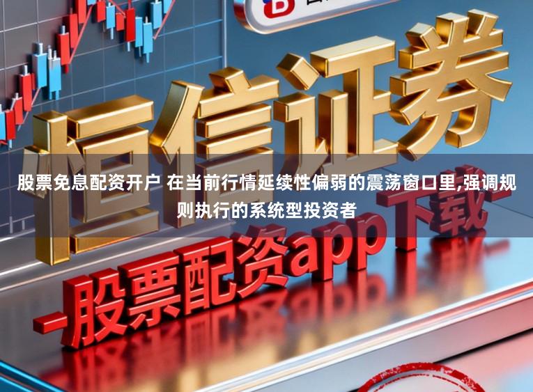股票免息配资开户 在当前行情延续性偏弱的震荡窗口里,强调规则执行的系统型投资者