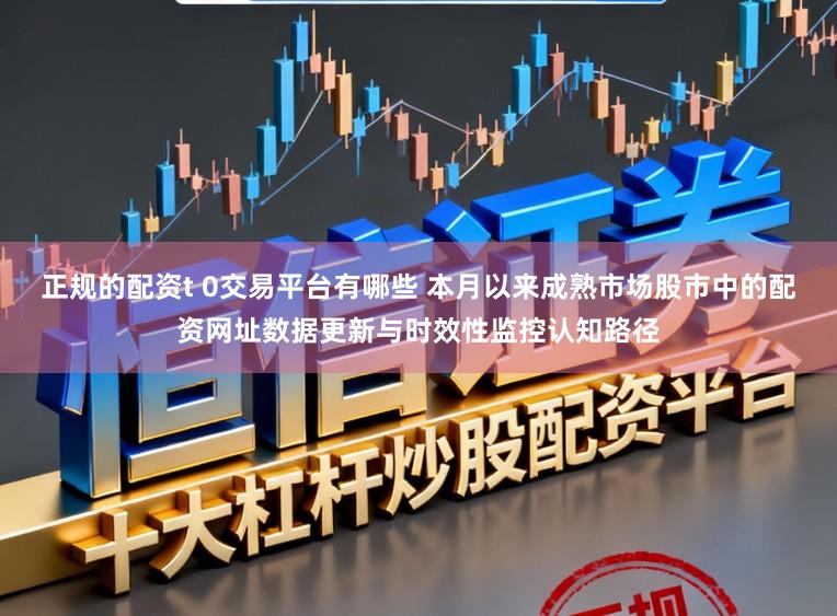 正规的配资t 0交易平台有哪些 本月以来成熟市场股市中的配资网址数据更新与时效性监控认知路径
