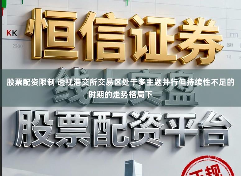 股票配资限制 透视港交所交易区处于多主题并行但持续性不足的时期的走势格局下