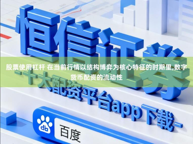 股票使用杠杆 在当前行情以结构博弈为核心特征的时期里,数字货币配资的流动性