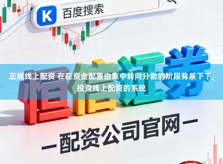 正规线上配资 在在资金配置由集中转向分散的阶段背景下下,投资线上配资的系统