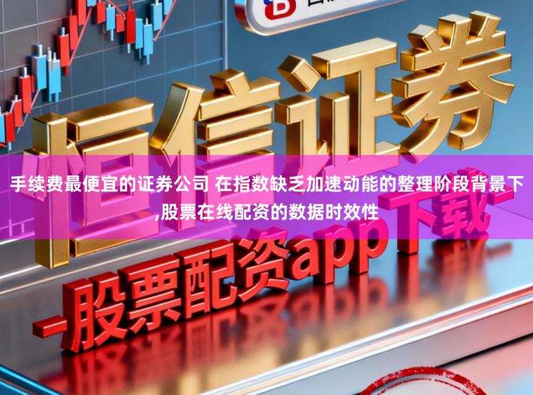 手续费最便宜的证券公司 在指数缺乏加速动能的整理阶段背景下,股票在线配资的数据时效性
