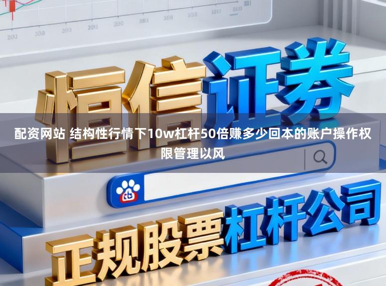 配资网站 结构性行情下10w杠杆50倍赚多少回本的账户操作权限管理以风