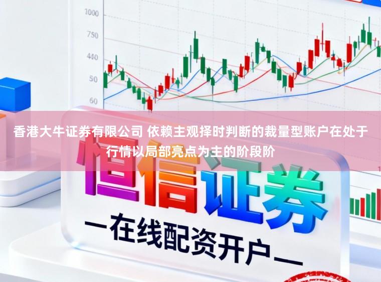 香港大牛证券有限公司 依赖主观择时判断的裁量型账户在处于行情以局部亮点为主的阶段阶
