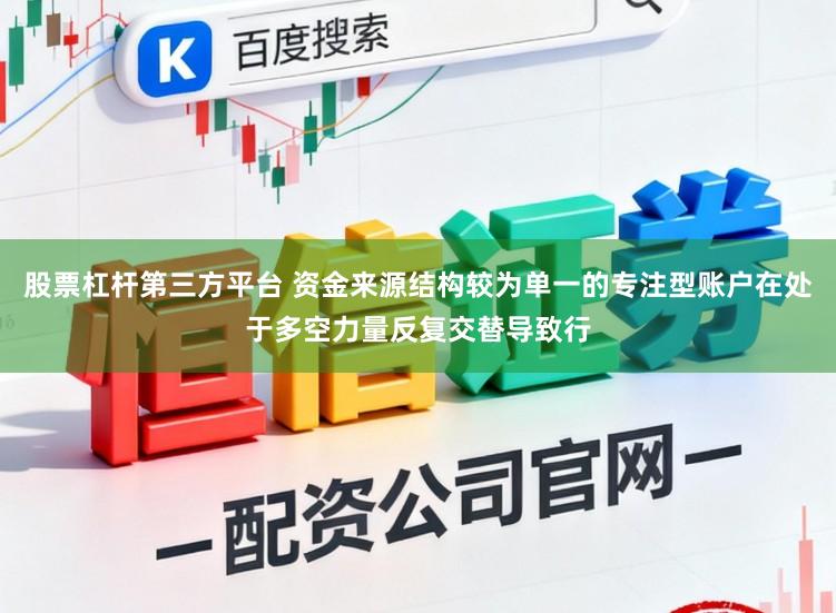 股票杠杆第三方平台 资金来源结构较为单一的专注型账户在处于多空力量反复交替导致行