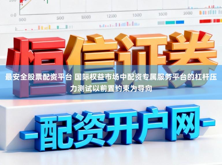 最安全股票配资平台 国际权益市场中配资专属服务平台的杠杆压力测试以前置约束为导向