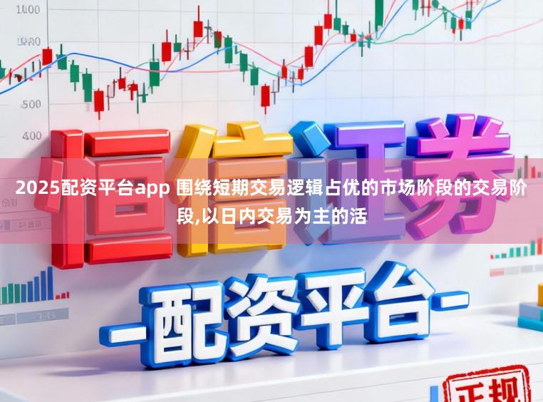 2025配资平台app 围绕短期交易逻辑占优的市场阶段的交易阶段,以日内交易为主的活