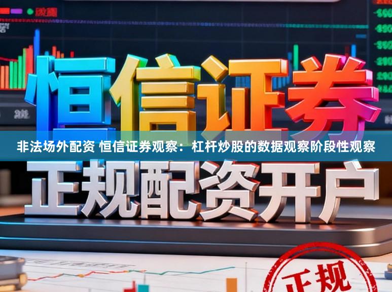非法场外配资 恒信证券观察：杠杆炒股的数据观察阶段性观察