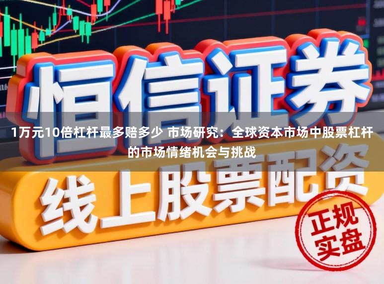 1万元10倍杠杆最多赔多少 市场研究：全球资本市场中股票杠杆的市场情绪机会与挑战