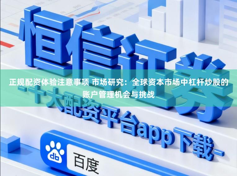 正规配资体验注意事项 市场研究：全球资本市场中杠杆炒股的账户管理机会与挑战