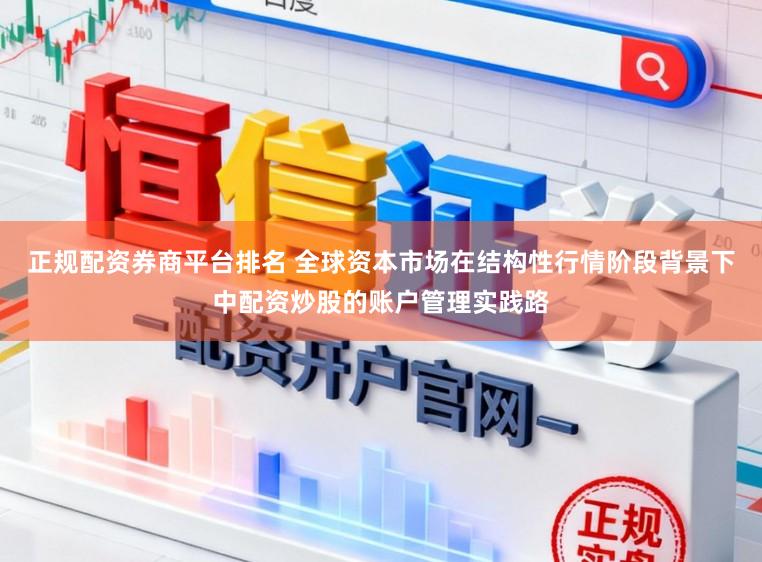 正规配资券商平台排名 全球资本市场在结构性行情阶段背景下中配资炒股的账户管理实践路