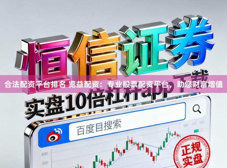 合法配资平台排名 览益配资：专业股票配资平台，助您财富增值
