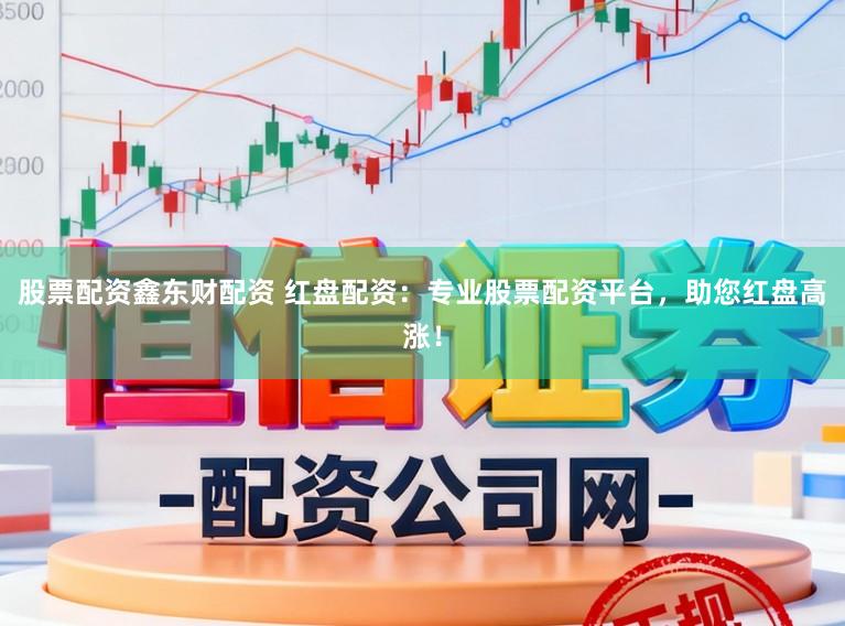 股票配资鑫东财配资 红盘配资：专业股票配资平台，助您红盘高涨！