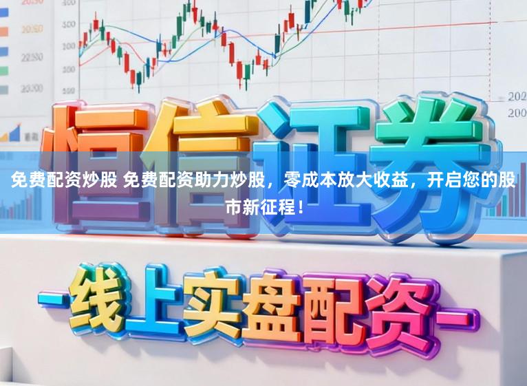 免费配资炒股 免费配资助力炒股，零成本放大收益，开启您的股市新征程！