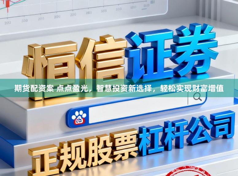 期货配资案 点点盈光，智慧投资新选择，轻松实现财富增值
