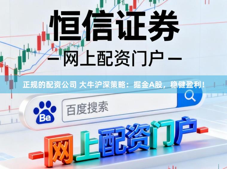 正规的配资公司 大牛沪深策略：掘金A股，稳健盈利！