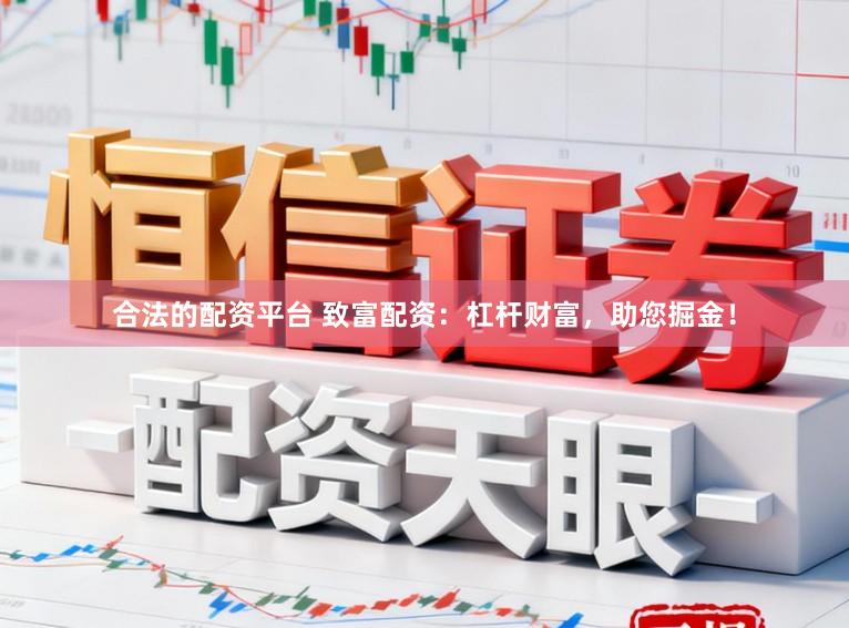 合法的配资平台 致富配资：杠杆财富，助您掘金！
