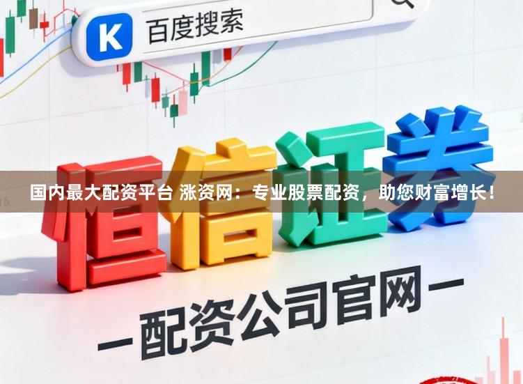 国内最大配资平台 涨资网：专业股票配资，助您财富增长！