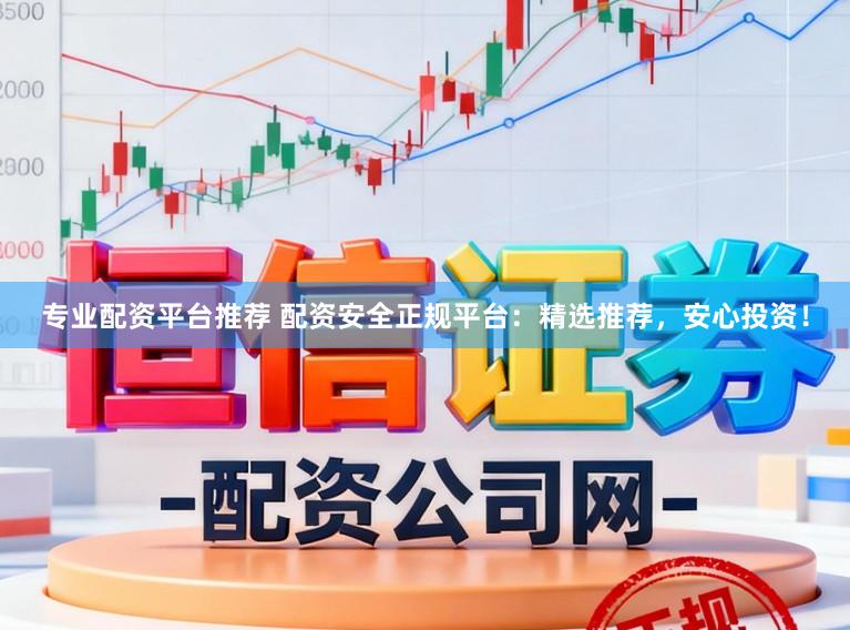 专业配资平台推荐 配资安全正规平台：精选推荐，安心投资！
