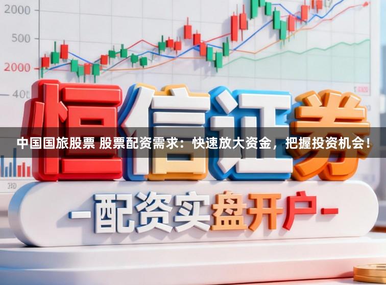 中国国旅股票 股票配资需求：快速放大资金，把握投资机会！