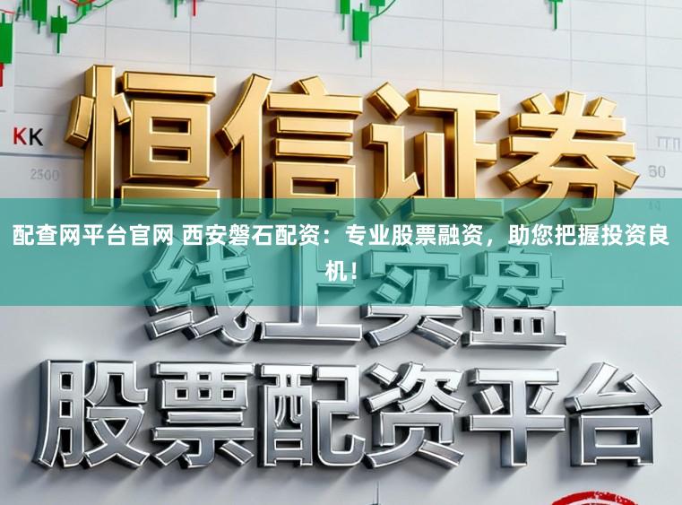 配查网平台官网 西安磐石配资：专业股票融资，助您把握投资良机！