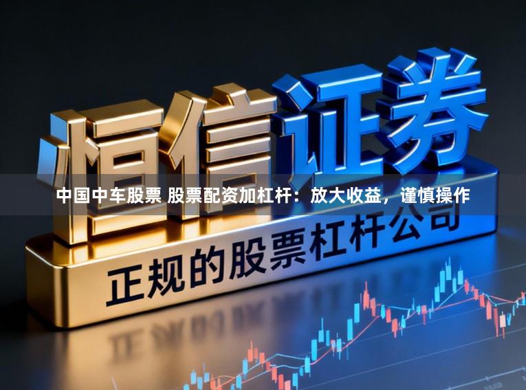 中国中车股票 股票配资加杠杆：放大收益，谨慎操作