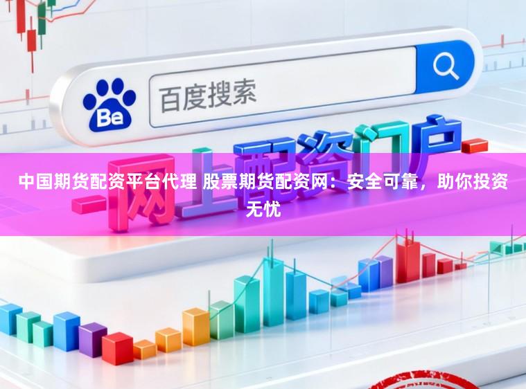 中国期货配资平台代理 股票期货配资网：安全可靠，助你投资无忧