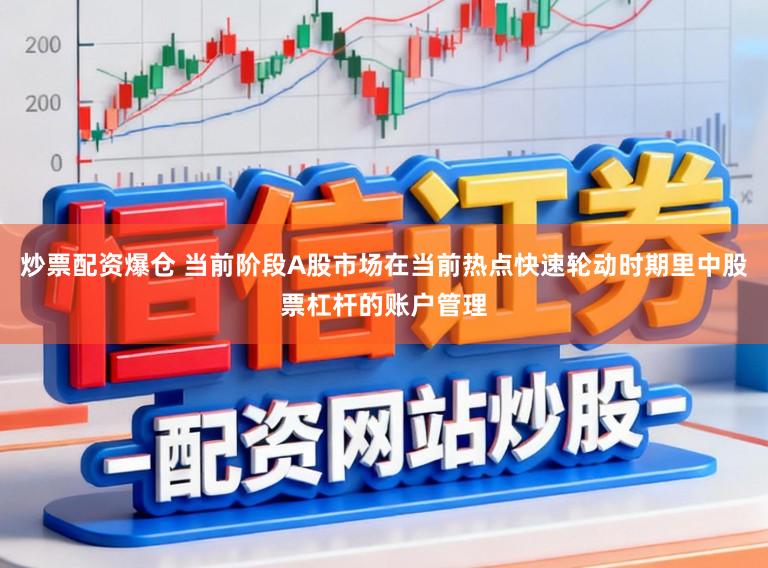 炒票配资爆仓 当前阶段A股市场在当前热点快速轮动时期里中股票杠杆的账户管理