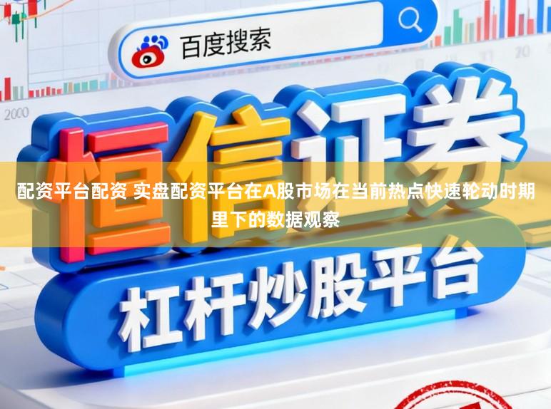 配资平台配资 实盘配资平台在A股市场在当前热点快速轮动时期里下的数据观察