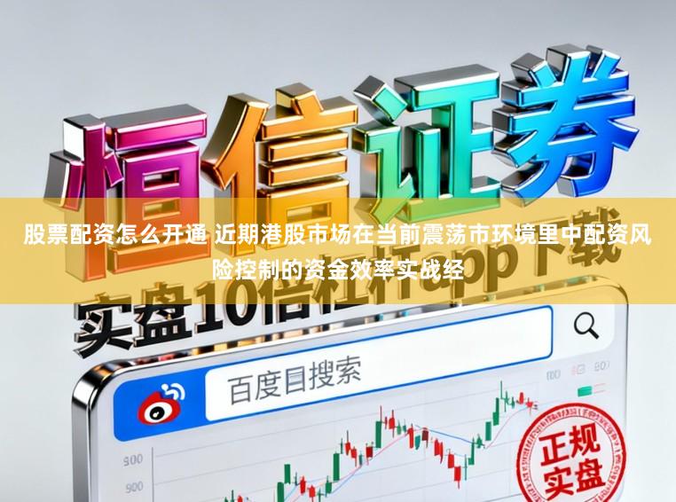 股票配资怎么开通 近期港股市场在当前震荡市环境里中配资风险控制的资金效率实战经