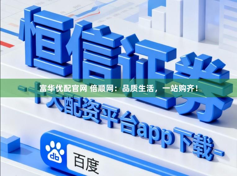 富华优配官网 倍顺网：品质生活，一站购齐！