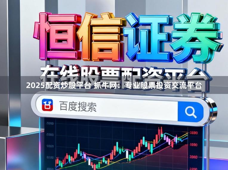 2025配资炒股平台 抓牛网：专业股票投资交流平台