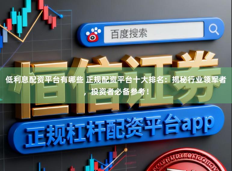 低利息配资平台有哪些 正规配资平台十大排名：揭秘行业领军者，投资者必备参考！