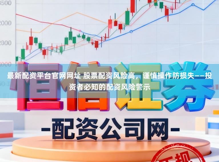 最新配资平台官网网址 股票配资风险高，谨慎操作防损失——投资者必知的配资风险警示